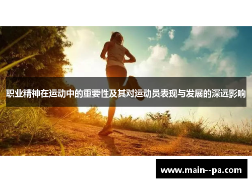职业精神在运动中的重要性及其对运动员表现与发展的深远影响 职业精神在运动中的重要性及其对运动员表现与发展的深远影响