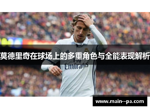 莫德里奇在球场上的多重角色与全能表现解析