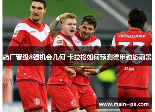 药厂晋级8强机会几何 卡拉格如何预测德甲劲旅前景