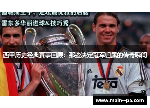西甲历史经典赛事回顾：那些决定冠军归属的传奇瞬间