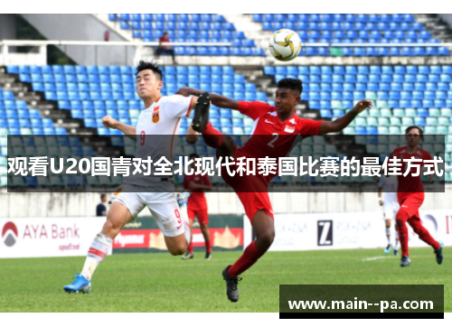 观看U20国青对全北现代和泰国比赛的最佳方式 观看U20国青对全北现代和泰国比赛的最佳方式