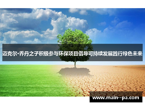 迈克尔·乔丹之子积极参与环保项目倡导可持续发展践行绿色未来