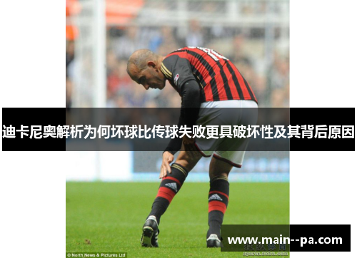 迪卡尼奥解析为何坏球比传球失败更具破坏性及其背后原因 迪卡尼奥解析为何坏球比传球失败更具破坏性及其背后原因