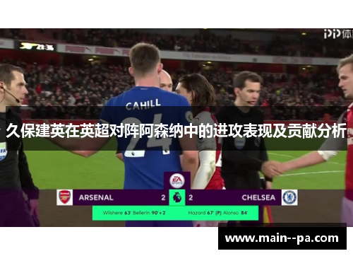 久保建英在英超对阵阿森纳中的进攻表现及贡献分析 久保建英在英超对阵阿森纳中的进攻表现及贡献分析