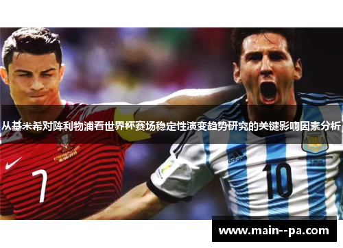 从基米希对阵利物浦看世界杯赛场稳定性演变趋势研究的关键影响因素分析 从基米希对阵利物浦看世界杯赛场稳定性演变趋势研究的关键影响因素分析