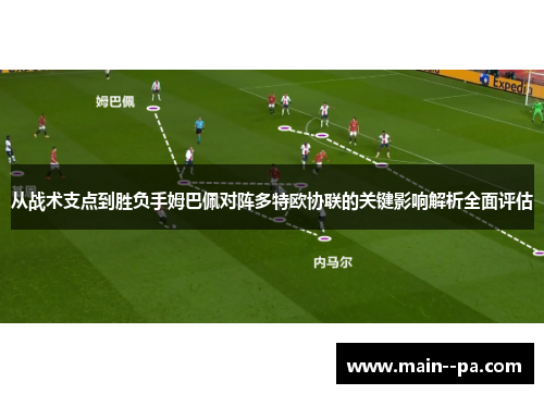 从战术支点到胜负手姆巴佩对阵多特欧协联的关键影响解析全面评估