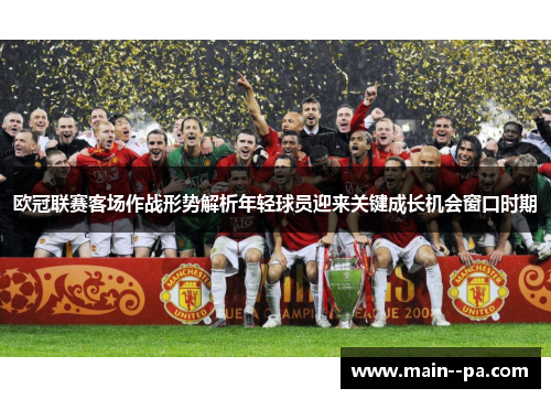 欧冠联赛客场作战形势解析年轻球员迎来关键成长机会窗口时期