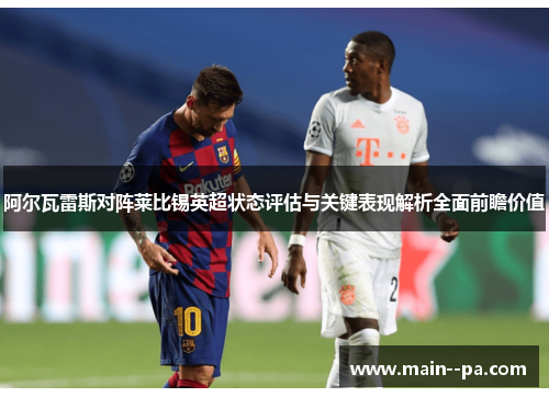 阿尔瓦雷斯对阵莱比锡英超状态评估与关键表现解析全面前瞻价值