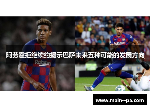 阿劳霍拒绝续约揭示巴萨未来五种可能的发展方向 阿劳霍拒绝续约揭示巴萨未来五种可能的发展方向
