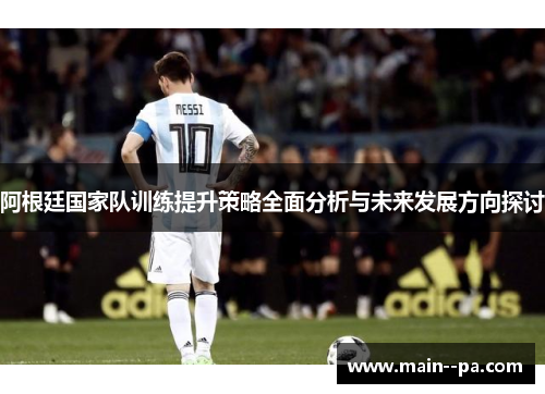阿根廷国家队训练提升策略全面分析与未来发展方向探讨