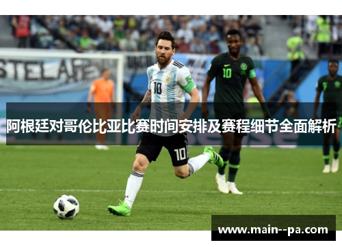 阿根廷对哥伦比亚比赛时间安排及赛程细节全面解析
