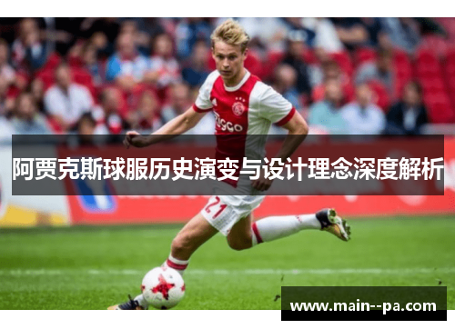 阿贾克斯球服历史演变与设计理念深度解析 阿贾克斯球服历史演变与设计理念深度解析