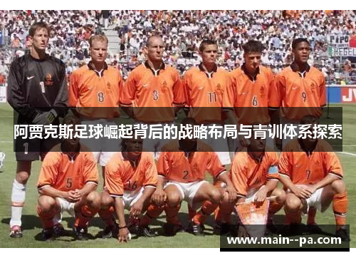 阿贾克斯足球崛起背后的战略布局与青训体系探索 阿贾克斯足球崛起背后的战略布局与青训体系探索