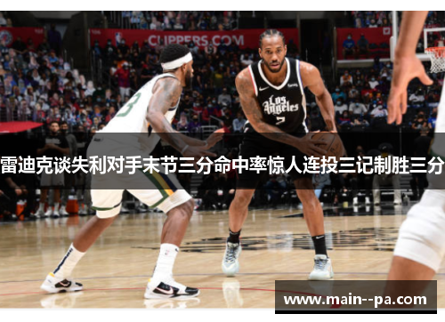 雷迪克谈失利对手末节三分命中率惊人连投三记制胜三分