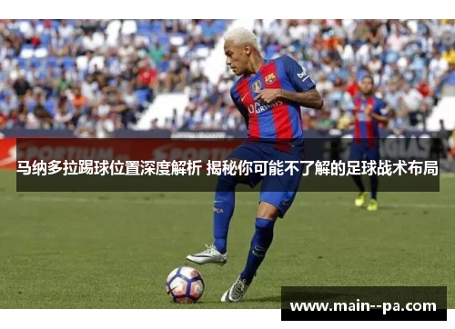 马纳多拉踢球位置深度解析 揭秘你可能不了解的足球战术布局