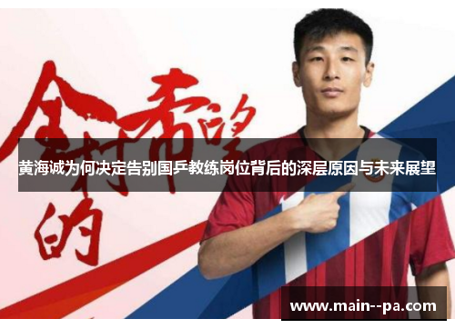 黄海诚为何决定告别国乒教练岗位背后的深层原因与未来展望 黄海诚为何决定告别国乒教练岗位背后的深层原因与未来展望