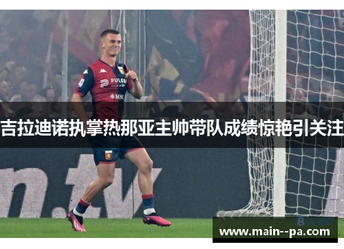 吉拉迪诺执掌热那亚主帅带队成绩惊艳引关注 吉拉迪诺执掌热那亚主帅带队成绩惊艳引关注