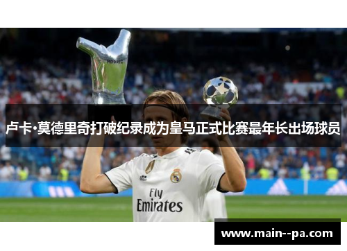 卢卡·莫德里奇打破纪录成为皇马正式比赛最年长出场球员