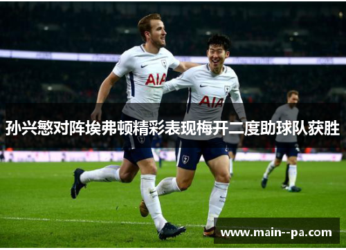 孙兴慜对阵埃弗顿精彩表现梅开二度助球队获胜