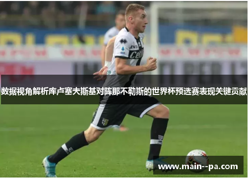 数据视角解析库卢塞夫斯基对阵那不勒斯的世界杯预选赛表现关键贡献 数据视角解析库卢塞夫斯基对阵那不勒斯的世界杯预选赛表现关键贡献