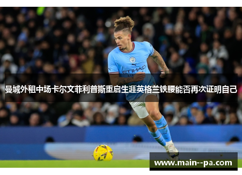 曼城外租中场卡尔文菲利普斯重启生涯英格兰铁腰能否再次证明自己 曼城外租中场卡尔文菲利普斯重启生涯英格兰铁腰能否再次证明自己