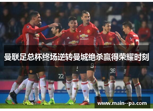 曼联足总杯终场逆转曼城绝杀赢得荣耀时刻 曼联足总杯终场逆转曼城绝杀赢得荣耀时刻