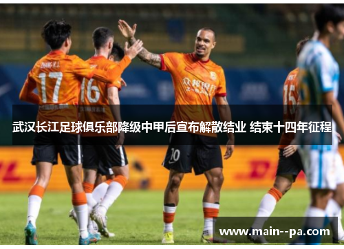 武汉长江足球俱乐部降级中甲后宣布解散结业 结束十四年征程 武汉长江足球俱乐部降级中甲后宣布解散结业 结束十四年征程