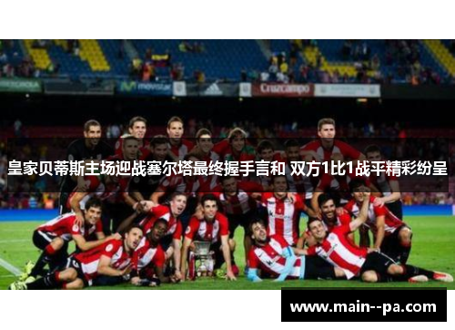 皇家贝蒂斯主场迎战塞尔塔最终握手言和 双方1比1战平精彩纷呈