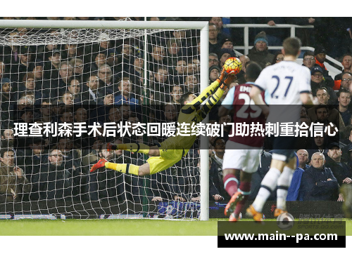 理查利森手术后状态回暖连续破门助热刺重拾信心 理查利森手术后状态回暖连续破门助热刺重拾信心