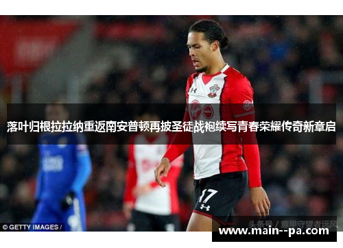落叶归根拉拉纳重返南安普顿再披圣徒战袍续写青春荣耀传奇新章启 落叶归根拉拉纳重返南安普顿再披圣徒战袍续写青春荣耀传奇新章启