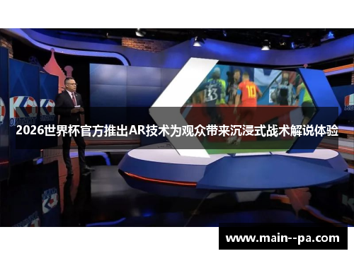 2026世界杯官方推出AR技术为观众带来沉浸式战术解说体验 2026世界杯官方推出AR技术为观众带来沉浸式战术解说体验