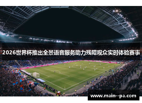 2026世界杯推出全景语音服务助力残障观众实时体验赛事