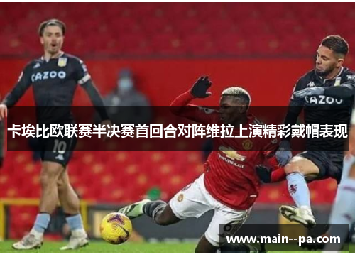 卡埃比欧联赛半决赛首回合对阵维拉上演精彩戴帽表现 卡埃比欧联赛半决赛首回合对阵维拉上演精彩戴帽表现