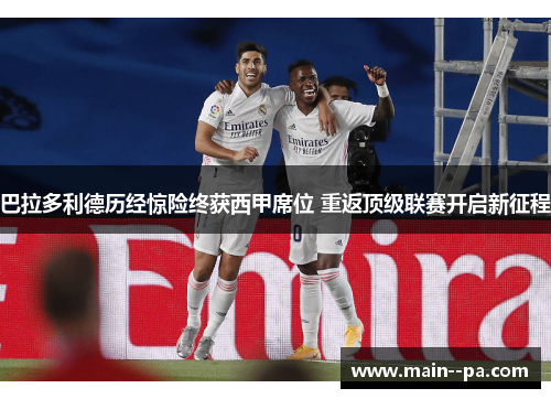 巴拉多利德历经惊险终获西甲席位 重返顶级联赛开启新征程