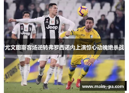 尤文图斯客场逆转弗罗西诺内上演惊心动魄绝杀战