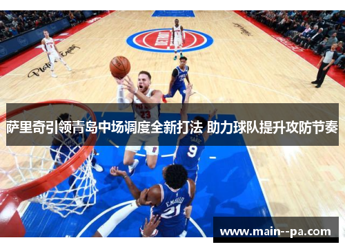 萨里奇引领青岛中场调度全新打法 助力球队提升攻防节奏