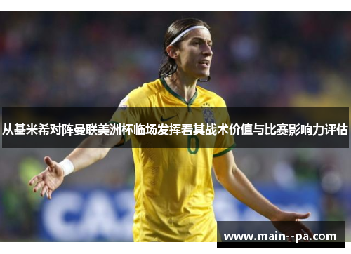 从基米希对阵曼联美洲杯临场发挥看其战术价值与比赛影响力评估