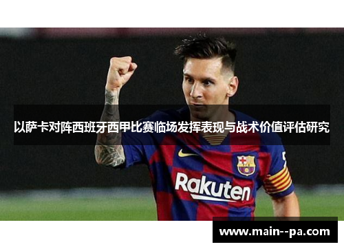 以萨卡对阵西班牙西甲比赛临场发挥表现与战术价值评估研究