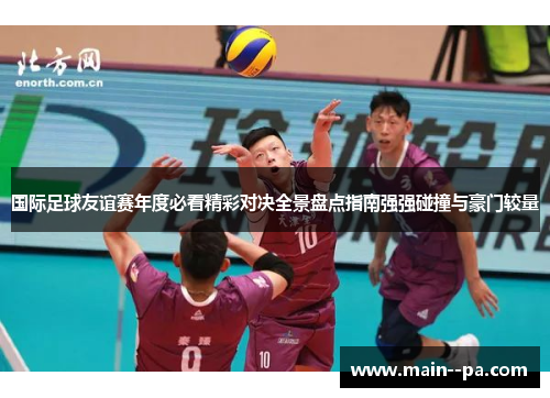 国际足球友谊赛年度必看精彩对决全景盘点指南强强碰撞与豪门较量