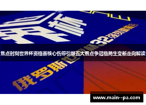 焦点时刻世界杯资格赛核心伤停引爆五大看点争冠格局生变新走向解读