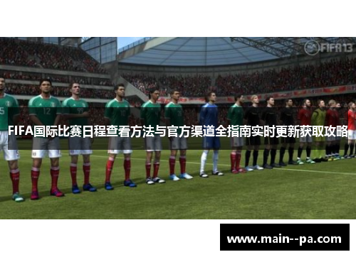 FIFA国际比赛日程查看方法与官方渠道全指南实时更新获取攻略