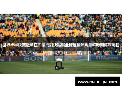 世界杯半決賽激戰在即豪門對決點燃全球足球熱潮巔峰時刻萬眾矚目