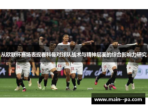 从欧联杯赛场表现看科曼对球队战术与精神层面的综合影响力研究
