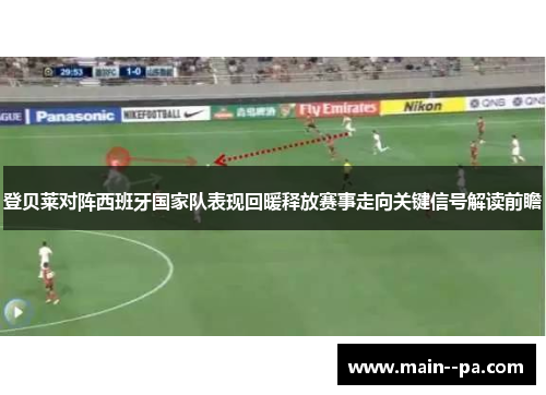 登贝莱对阵西班牙国家队表现回暖释放赛事走向关键信号解读前瞻