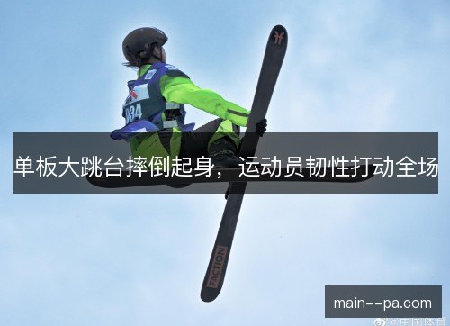单板大跳台摔倒起身,运动员韧性打动全场 单板大跳台摔倒起身,运动员韧性打动全场