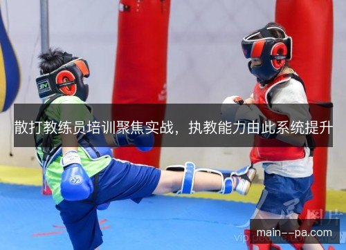 散打教练员培训聚焦实战，执教能力由此系统提升
